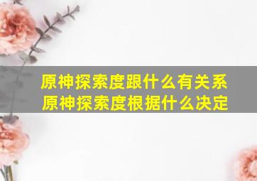 原神探索度跟什么有关系 原神探索度根据什么决定